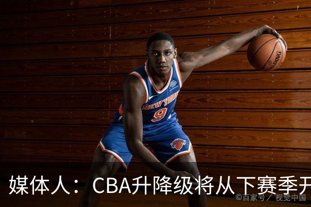 媒体人：CBA升降级将从下赛季开启 27-28赛季大概率会扩军至21队